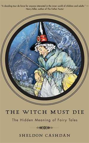 The Witch Must Die: The Hidden Meaning of Fairy Tales de Sheldon Cashdan