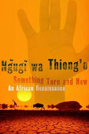 Something Torn and New: An African Renaissance de Ngugi wa Thiong'o