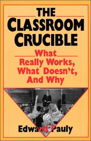 The Classroom Crucible: What Really Works, What Doesn't, And Why de Edward Pauly