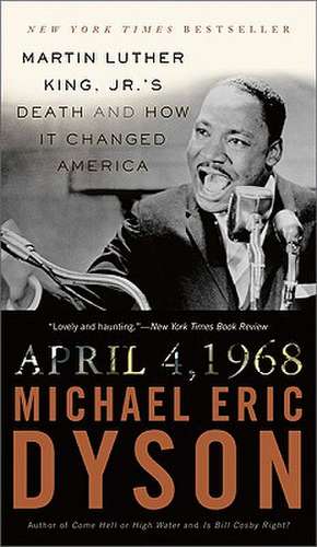 April 4, 1968: Martin Luther King, Jr.'s Death and How it Changed America de Michael Eric Dyson