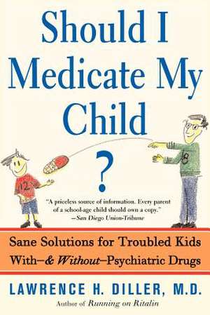 Should I Medicate My Child?: Sane Solutions For Troubled Kids With-and Without-psychiatric Drugs de Lawrence Diller