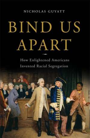 Bind Us Apart: How Enlightened Americans Invented Racial Segregation de Nicholas Guyatt