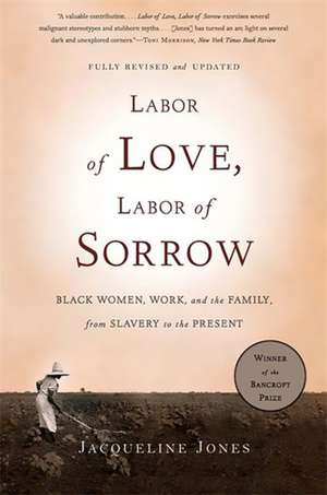 Labor of Love, Labor of Sorrow: Black Women, Work, and the Family, from Slavery to the Present de Jacqueline Jones