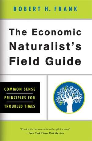 The Economic Naturalist's Field Guide: Common Sense Principles for Troubled Times de Robert H. Frank