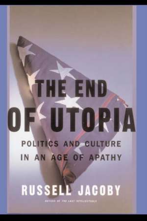 The End Of Utopia: Politics and Culture in an Age of Apathy de Russell Jacoby