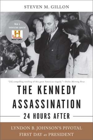 The Kennedy Assassination--24 Hours After: Lyndon B. Johnson's Pivotal First Day as President de Steven M. Gillon