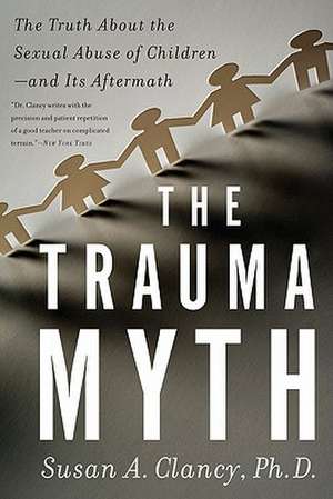 The Trauma Myth: The Truth About the Sexual Abuse of Children--and Its Aftermath de Susan A. Clancy