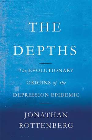 The Depths: The Evolutionary Origins of the Depression Epidemic de Jonathan Rottenberg