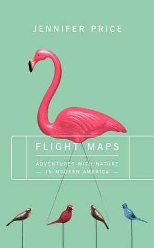 Flight Maps: Adventures With Nature In Modern America de Jennifer Price