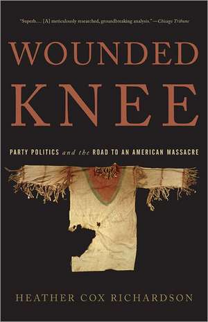 Wounded Knee: Party Politics and the Road to an American Massacre de Heather Cox Richardson