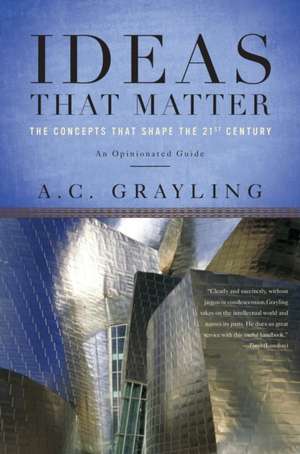 Ideas That Matter: The Concepts That Shape the 21st Century de A. C. Grayling