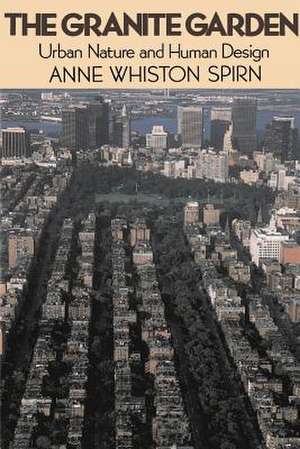 The Granite Garden: Urban Nature And Human Design de Anne W. Spirn