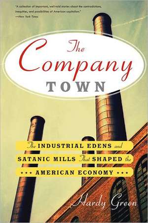 The Company Town: The Industrial Edens and Satanic Mills That Shaped the American Economy de Hardy Green