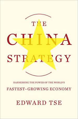 The China Strategy: Harnessing the Power of the World's Fastest-Growing Economy de Edward Tse