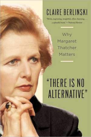 There Is No Alternative: Why Margaret Thatcher Matters de Claire Berlinski