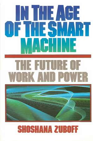 In The Age Of The Smart Machine: The Future Of Work And Power de Shoshana Zuboff