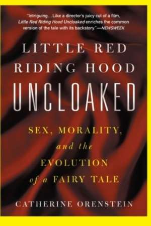 Little Red Riding Hood Uncloaked: Sex, Morality, And The Evolution Of A Fairy Tale de Catherine Orenstein