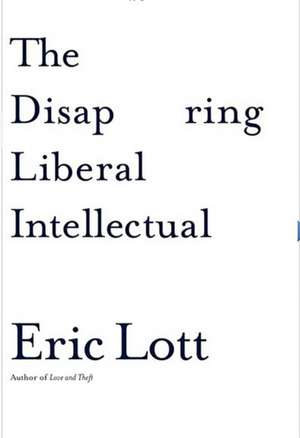 The Disappearing Liberal Intellectual de Eric Lott