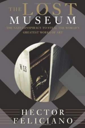 The Lost Museum: The Nazi Conspiracy To Steal The World's Greatest Works Of Art de Hector Feliciano