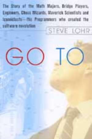 Go To: The Story of the Math Majors, Bridge Players, Engineers, Chess Wizards, Maverick Scientists, and Iconoclasts-- the Programmers Who Created the Software Revolution de Steve Lohr