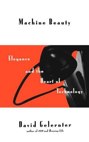 Machine Beauty: Elegance And The Heart Of Technology de David Gelernter