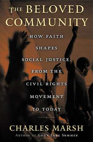 The Beloved Community: How Faith Shapes Social Justice from the Civil Rights Movement to Today de Charles Marsh