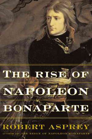 The Rise Of Napoleon Bonaparte de Robert Asprey