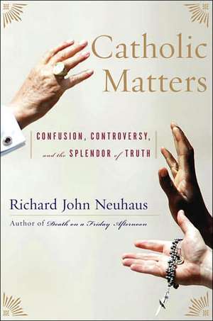 Catholic Matters: Confusion, Controversy, and the Splendor of Truth de Richard John Neuhaus