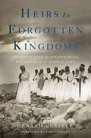 Heirs to Forgotten Kingdoms: Journeys Into the Disappearing Religions of the Middle East de Gerard Russell