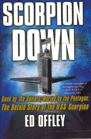 Scorpion Down: Sunk by the Soviets, Buried by the Pentagon: The Untold Story of the USS Scorpion de Ed Offley