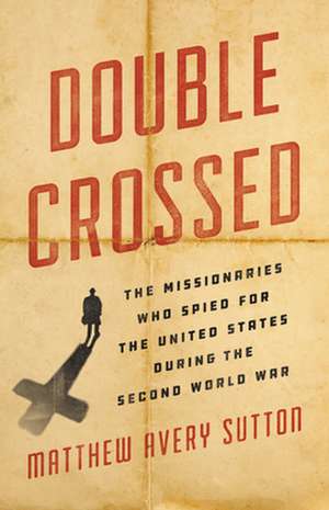 Double Crossed: The Missionaries Who Spied for the United States During the Second World War de Matthew Avery Sutton