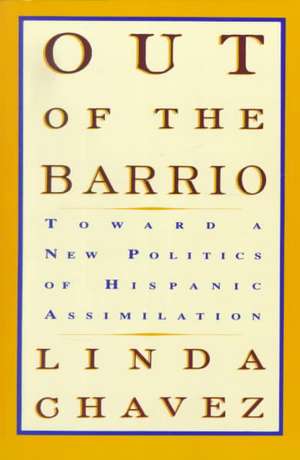 Out Of The Barrio: Toward A New Politics Of Hispanic Assimilation de Linda Chavez