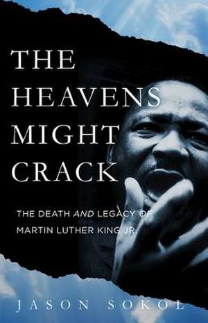 The Heavens Might Crack: The Death and Legacy of Martin Luther King Jr. de Jason Sokol