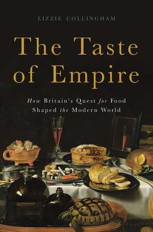 The Taste of Empire: How Britain's Quest for Food Shaped the Modern World de Lizzie Collingham