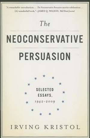 The Neoconservative Persuasion: Selected Essays, 1942-2009 de Irving Kristol