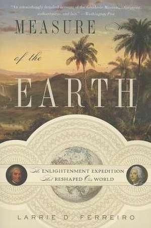 Measure of the Earth: The Enlightenment Expedition That Reshaped Our World de Larrie D. Ferreiro