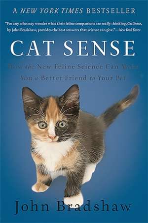 Cat Sense: How the New Feline Science Can Make You a Better Friend to Your Pet de John Bradshaw