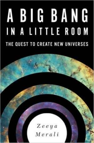 A Big Bang in a Little Room: The Quest to Create New Universes de Zeeya Merali