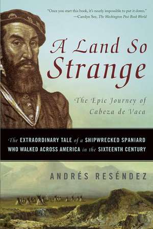 A Land So Strange: The Epic Journey of Cabeza de Vaca de Andrés Reséndez