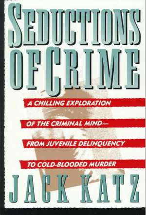 Seductions Of Crime: Moral And Sensual Attractions In Doing Evil de Jack Katz