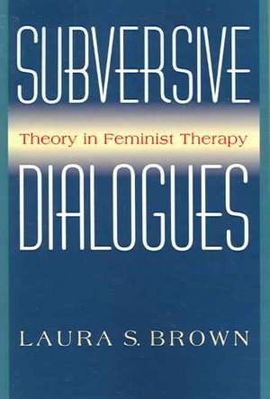 Subversive Dialogues: Theory In Feminist Therapy de Laura S. Brown