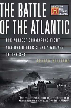 The Battle Of The Atlantic: The Allies' Submarine Fight Against Hitler's Gray Wolves Of The Sea de Andrew Williams