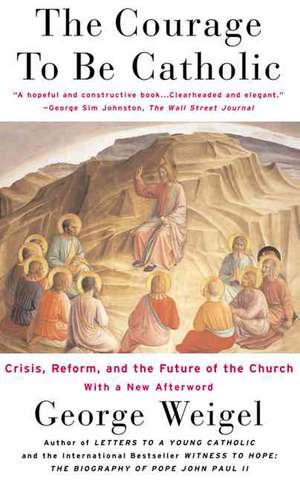 The Courage To Be Catholic: Crisis, Reform And The Future Of The Church de George Weigel