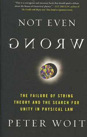 Not Even Wrong: The Failure of String Theory and the Search for Unity in Physical Law for Unity in Physical Law de Peter Woit