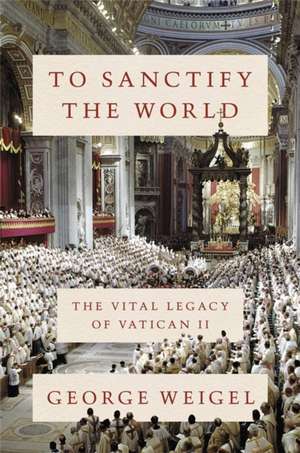 To Sanctify the World de George Weigel