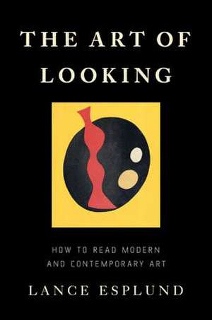 The Art of Looking: How to Read Modern and Contemporary Art de Lance Esplund