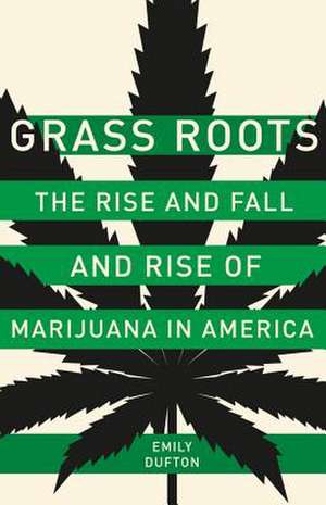 Grass Roots: The Rise and Fall and Rise of Marijuana in America de Emily Dufton