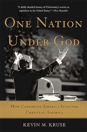 One Nation Under God: How Corporate America Invented Christian America de Kevin M. Kruse