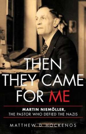 Then They Came for Me: Martin Niemöller, the Pastor Who Defied the Nazis de Matthew D Hockenos