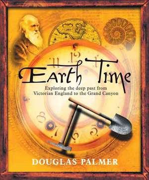 Earth Time: Exploring the Deep Past from Victorian England to the Grand Canyon de Douglas Palmer